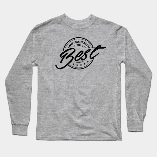 I Didn't Ask To Be The Best. Long Sleeve T-Shirt by Rabassa